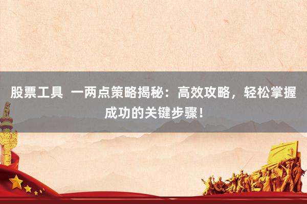 股票工具  一两点策略揭秘：高效攻略，轻松掌握成功的关键步骤！