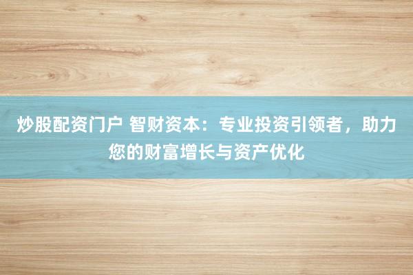 炒股配资门户 智财资本：专业投资引领者，助力您的财富增长与资产优化