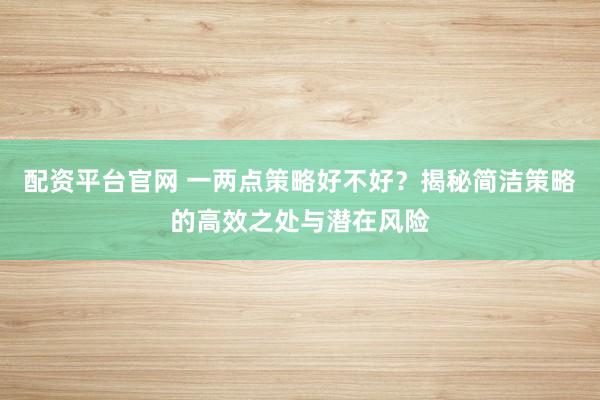 配资平台官网 一两点策略好不好？揭秘简洁策略的高效之处与潜在风险