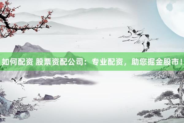 如何配资 股票资配公司：专业配资，助您掘金股市！