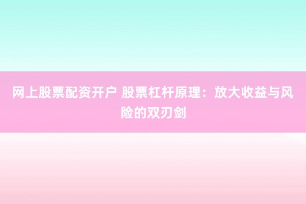 网上股票配资开户 股票杠杆原理：放大收益与风险的双刃剑
