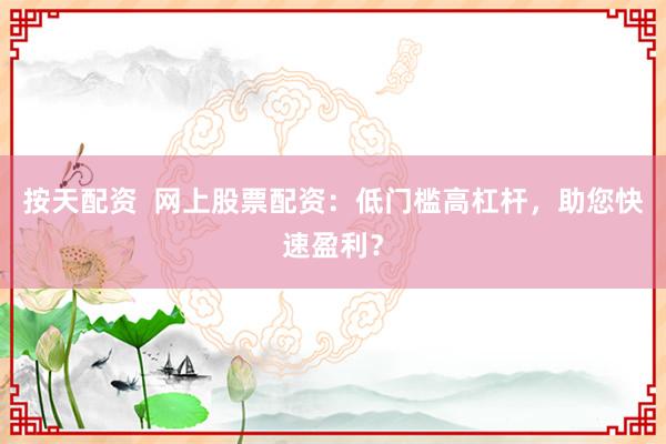 按天配资  网上股票配资：低门槛高杠杆，助您快速盈利？