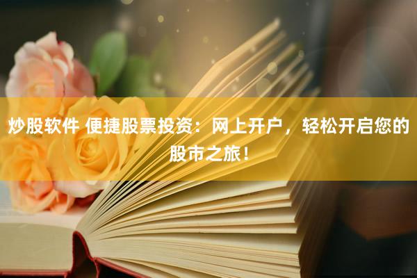 炒股软件 便捷股票投资：网上开户，轻松开启您的股市之旅！