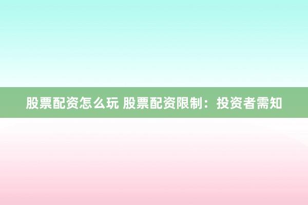股票配资怎么玩 股票配资限制：投资者需知