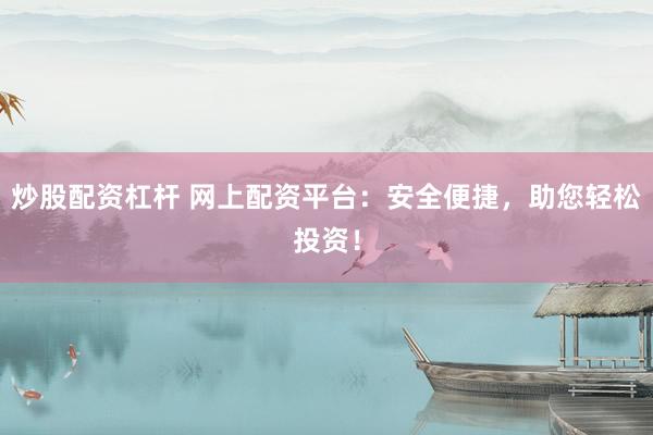 炒股配资杠杆 网上配资平台：安全便捷，助您轻松投资！