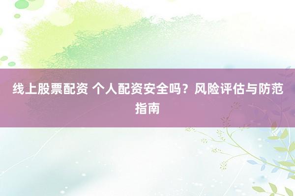 线上股票配资 个人配资安全吗？风险评估与防范指南
