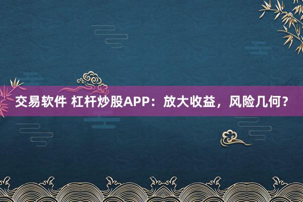 交易软件 杠杆炒股APP：放大收益，风险几何？
