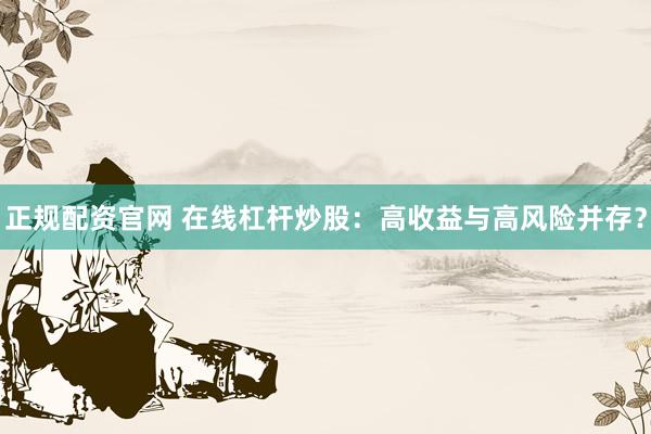 正规配资官网 在线杠杆炒股：高收益与高风险并存？