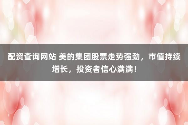 配资查询网站 美的集团股票走势强劲，市值持续增长，投资者信心满满！