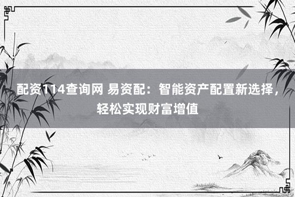 配资114查询网 易资配：智能资产配置新选择，轻松实现财富增值