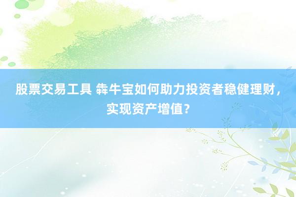 股票交易工具 犇牛宝如何助力投资者稳健理财，实现资产增值？