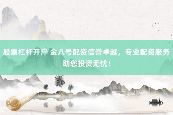 股票杠杆开户 金八号配资信誉卓越，专业配资服务助您投资无忧！