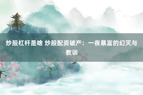 炒股杠杆是啥 炒股配资破产：一夜暴富的幻灭与教训