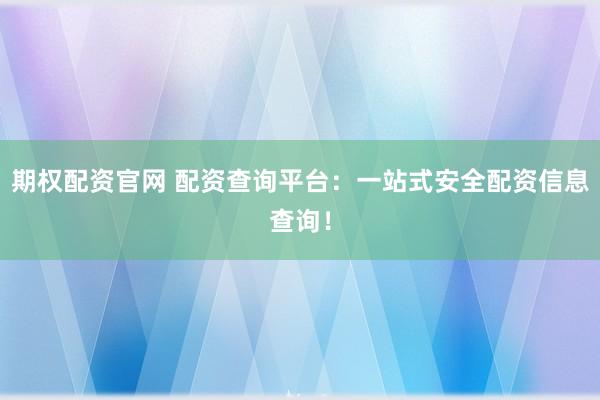 期权配资官网 配资查询平台：一站式安全配资信息查询！