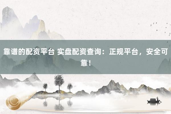 靠谱的配资平台 实盘配资查询：正规平台，安全可靠！