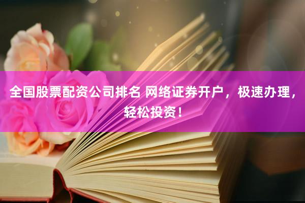全国股票配资公司排名 网络证券开户，极速办理，轻松投资！