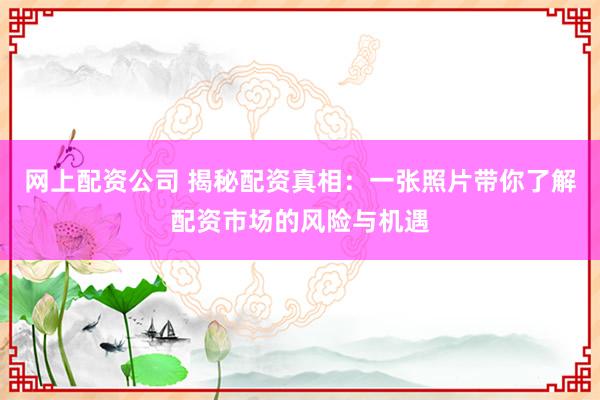 网上配资公司 揭秘配资真相：一张照片带你了解配资市场的风险与机遇