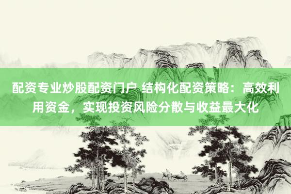 配资专业炒股配资门户 结构化配资策略：高效利用资金，实现投资风险分散与收益最大化
