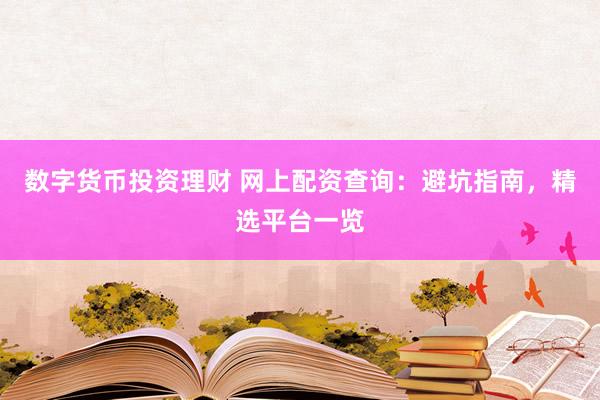 数字货币投资理财 网上配资查询：避坑指南，精选平台一览