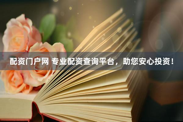 配资门户网 专业配资查询平台，助您安心投资！