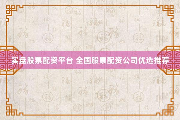 实盘股票配资平台 全国股票配资公司优选推荐