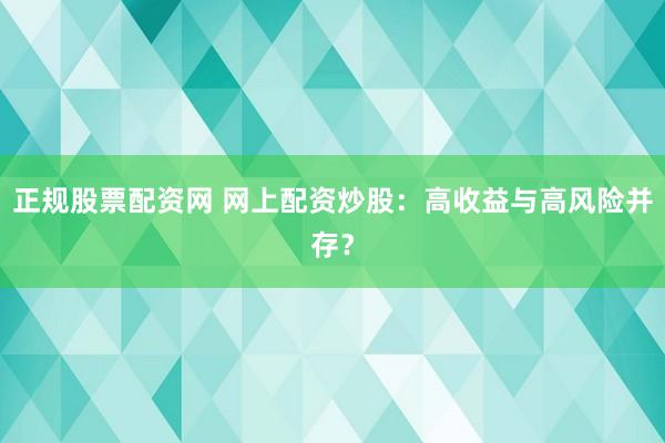 正规股票配资网 网上配资炒股：高收益与高风险并存？