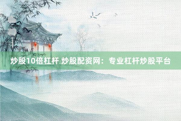 炒股10倍杠杆 炒股配资网：专业杠杆炒股平台