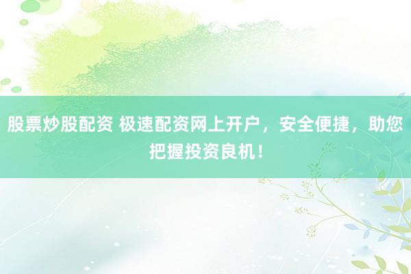 股票炒股配资 极速配资网上开户，安全便捷，助您把握投资良机！