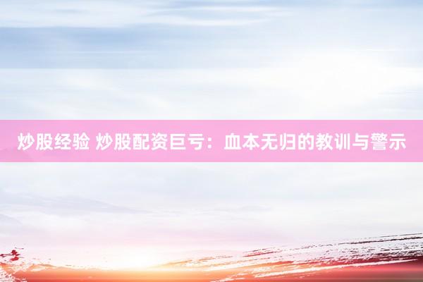 炒股经验 炒股配资巨亏：血本无归的教训与警示