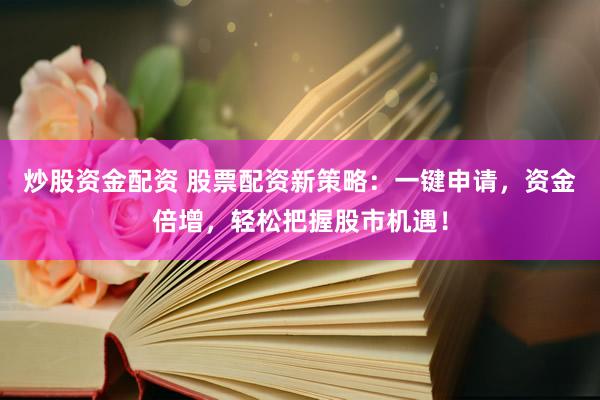 炒股资金配资 股票配资新策略：一键申请，资金倍增，轻松把握股市机遇！