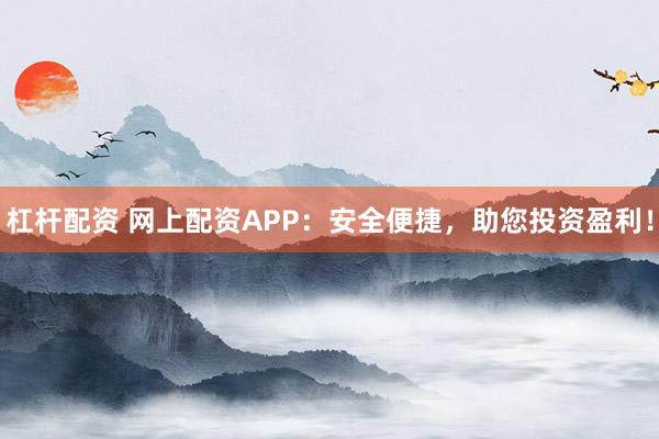 杠杆配资 网上配资APP：安全便捷，助您投资盈利！
