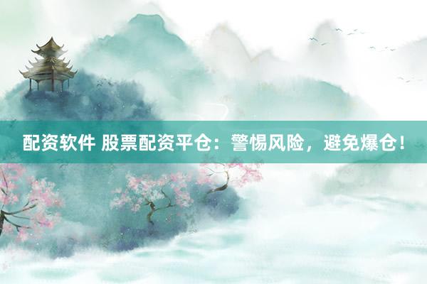 配资软件 股票配资平仓：警惕风险，避免爆仓！