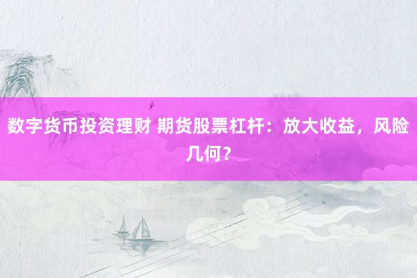 数字货币投资理财 期货股票杠杆：放大收益，风险几何？