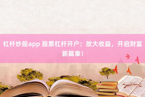杠杆炒股app 股票杠杆开户:放大收益,开启财富新篇章!