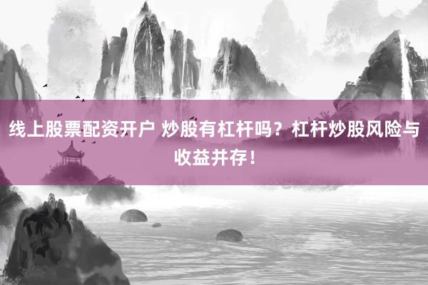 线上股票配资开户 炒股有杠杆吗？杠杆炒股风险与收益并存！