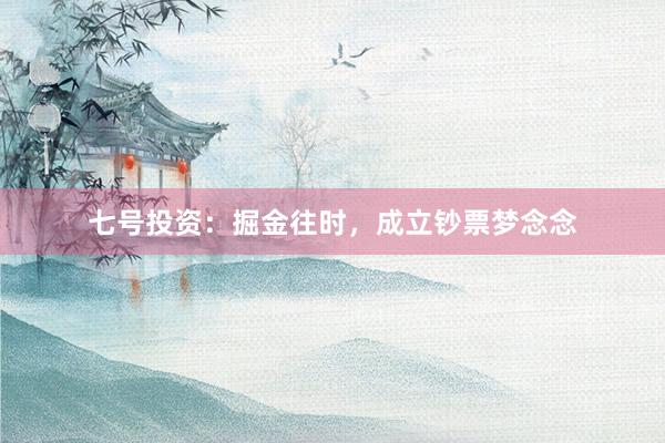 七号投资：掘金往时，成立钞票梦念念