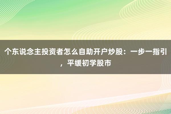 个东说念主投资者怎么自助开户炒股:一步一指引,平缓初学股市