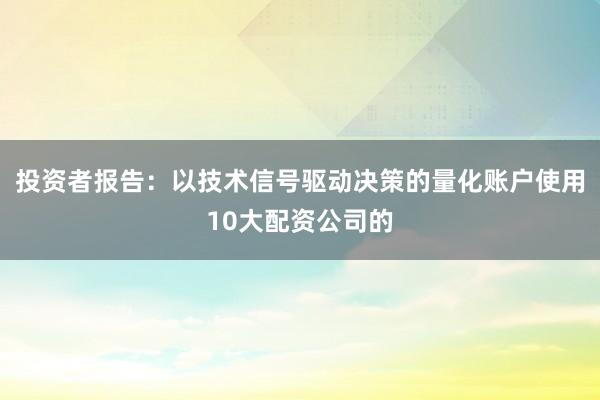 投资者报告:以技术信号驱动决策的量化账户使用10大配资公司的