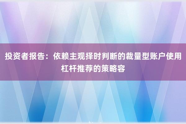 投资者报告：依赖主观择时判断的裁量型账户使用杠杆推荐的策略容