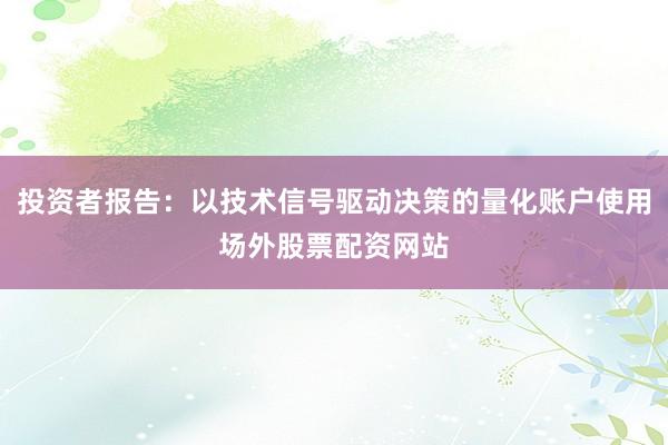 投资者报告:以技术信号驱动决策的量化账户使用场外股票配资网站