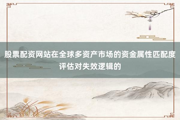 股票配资网站在全球多资产市场的资金属性匹配度评估对失效逻辑的