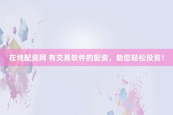 在线配资网 有交易软件的配资,助您轻松投资!