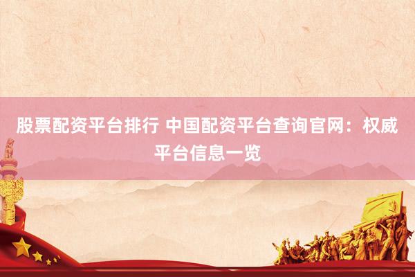 股票配资平台排行 中国配资平台查询官网:权威平台信息一览