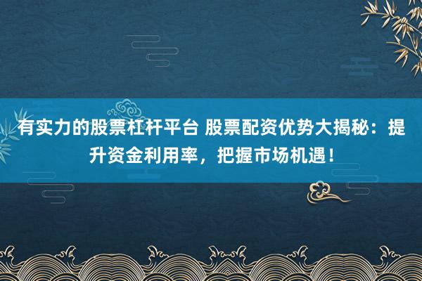 有实力的股票杠杆平台 股票配资优势大揭秘:提升资金利用率,把握市场机遇!