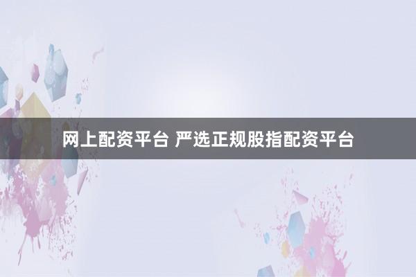 网上配资平台 严选正规股指配资平台