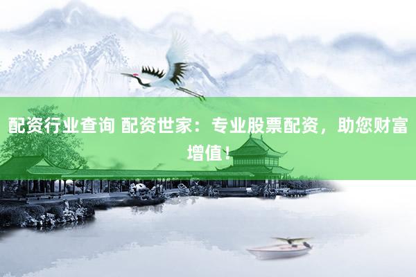配资行业查询 配资世家：专业股票配资，助您财富增值！