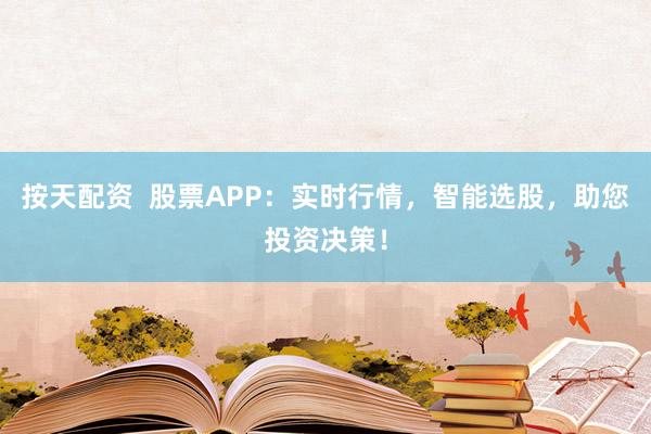 按天配资  股票APP：实时行情，智能选股，助您投资决策！