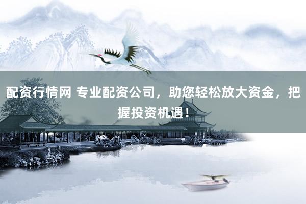 配资行情网 专业配资公司，助您轻松放大资金，把握投资机遇！