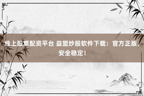 线上股票配资平台 益盟炒股软件下载：官方正版，安全稳定！