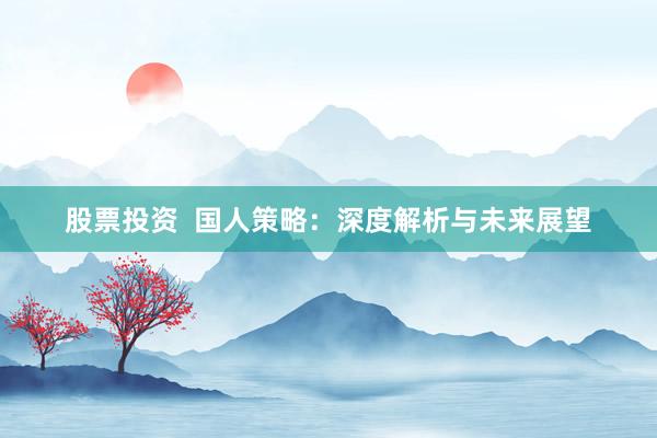 股票投资  国人策略：深度解析与未来展望